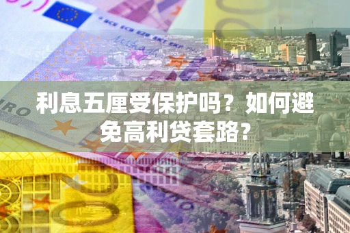北京利息五厘受保护吗？如何避免高利贷套路？