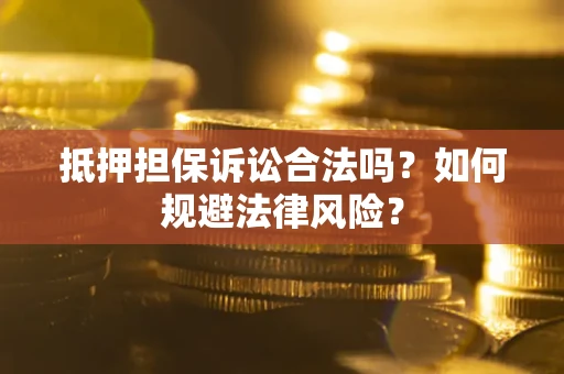 北京抵押担保诉讼合法吗？如何规避法律风险？