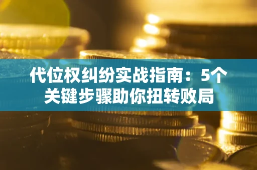 北京代位权纠纷实战指南：5个关键步骤助你扭转败局