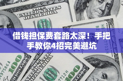 北京借钱担保费套路太深！手把手教你4招完美避坑