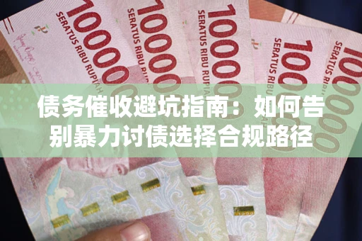 北京债务催收避坑指南：如何告别暴力讨债选择合规路径