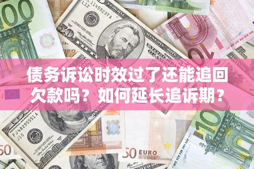 北京债务诉讼时效过了还能追回欠款吗？如何延长追诉期？