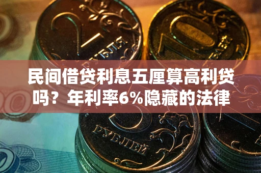 北京民间借贷利息五厘算高利贷吗？年利率6%隐藏的法律风险全解析