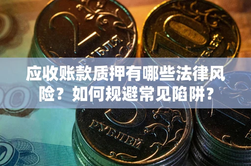北京应收账款质押有哪些法律风险？如何规避常见陷阱？