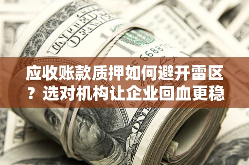 北京应收账款质押如何避开雷区？选对机构让企业回血更稳