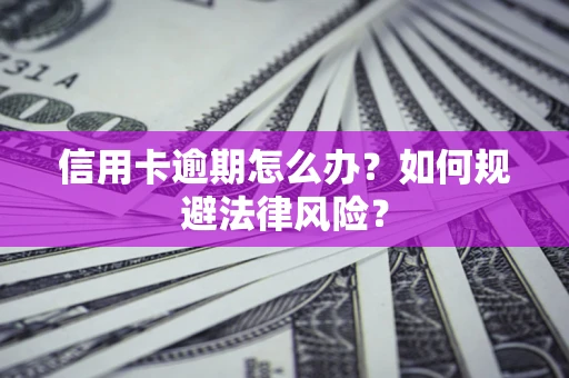 北京信用卡逾期怎么办？如何规避法律风险？