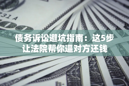 北京债务诉讼避坑指南：这5步让法院帮你逼对方还钱