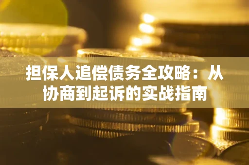 北京担保人追偿债务全攻略:从协商到起诉的实战指南 北京担保人追偿债务全攻略:从协商到起诉的实战指南