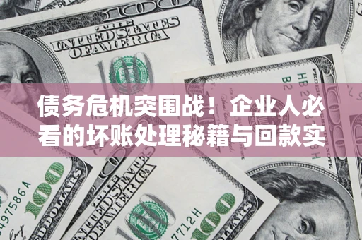 北京债务危机突围战！企业人必看的坏账处理秘籍与回款实战指南