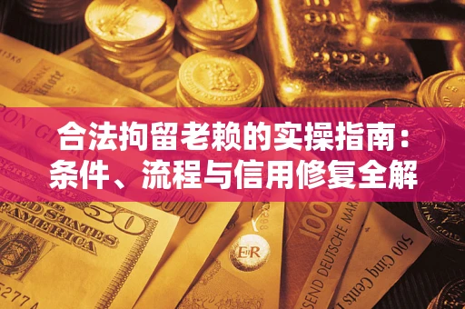 北京合法拘留老赖的实操指南：条件、流程与信用修复全解析