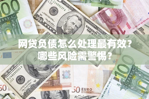 北京网贷负债怎么处理最有效？哪些风险需警惕？