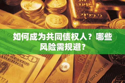 北京如何成为共同债权人？哪些风险需规避？