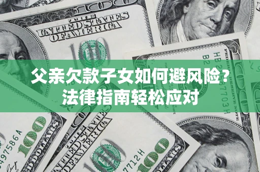 北京父亲欠款子女如何避风险？法律指南轻松应对