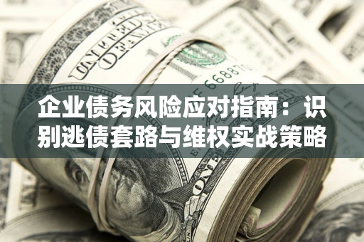 北京企业债务风险应对指南：识别逃债套路与维权实战策略