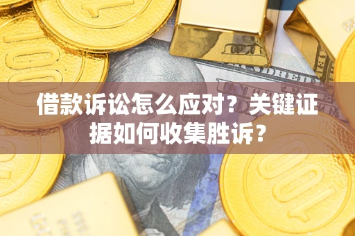 北京借款诉讼怎么应对？关键证据如何收集胜诉？