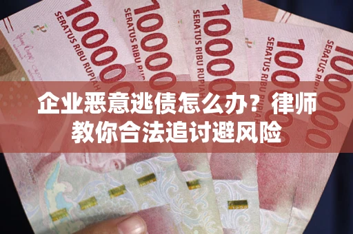 北京企业恶意逃债怎么办？律师教你合法追讨避风险