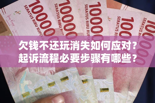 北京欠钱不还玩消失如何应对？起诉流程必要步骤有哪些？