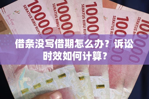 北京借条没写借期怎么办？诉讼时效如何计算？