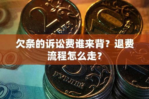 北京欠条的诉讼费谁来背？退费流程怎么走？