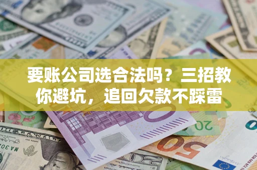 北京要账公司选合法吗？三招教你避坑，追回欠款不踩雷