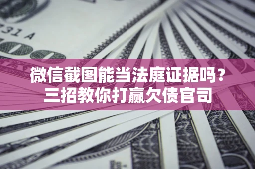 北京微信截图能当法庭证据吗？三招教你打赢欠债官司
