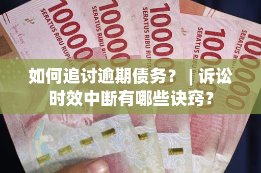 北京如何追讨逾期债务？ | 诉讼时效中断有哪些诀窍？