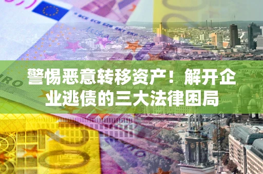 北京警惕恶意转移资产！解开企业逃债的三大法律困局