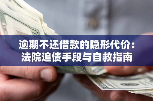 北京逾期不还借款的隐形代价：法院追债手段与自救指南