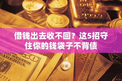北京借钱出去收不回？这5招守住你的钱袋子不背债