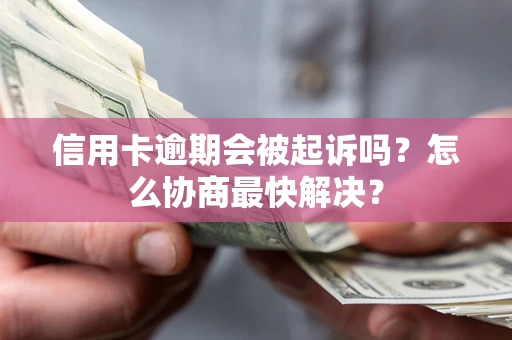 北京信用卡逾期会被起诉吗？怎么协商最快解决？