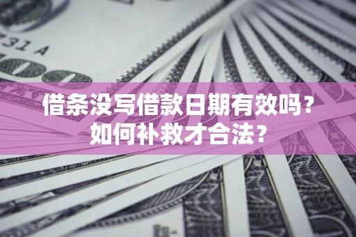 北京借条没写借款日期有效吗？如何补救才合法？