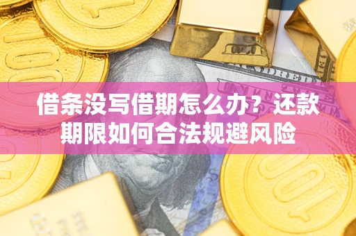 北京借条没写借期怎么办？还款期限如何合法规避风险