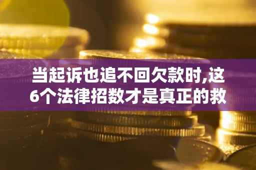 北京当起诉也追不回欠款时,这6个法律招数才是真正的救命稻草