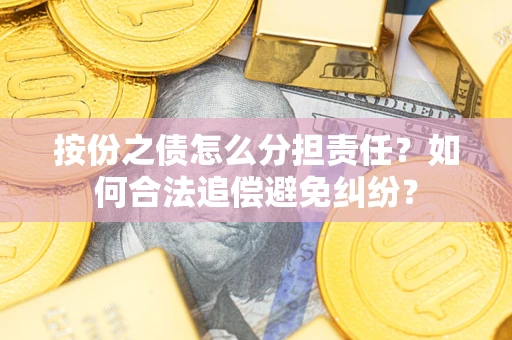 北京按份之债怎么分担责任？如何合法追偿避免纠纷？