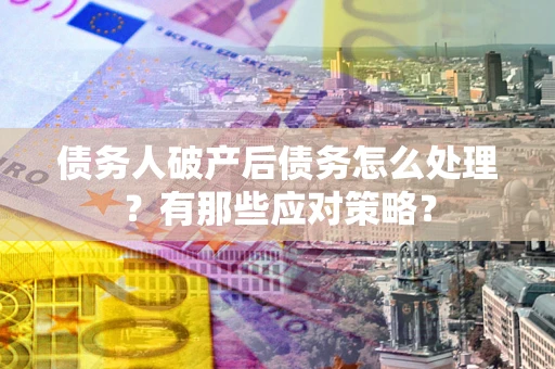 北京债务人破产后债务怎么处理？有那些应对策略？