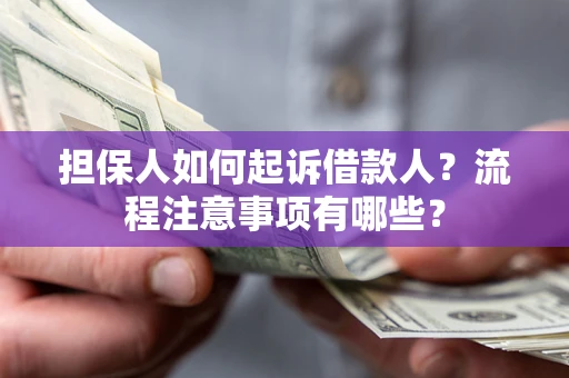北京担保人如何起诉借款人？流程注意事项有哪些？