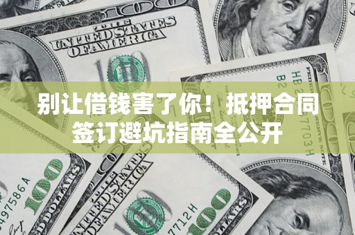 北京别让借钱害了你！抵押合同签订避坑指南全公开