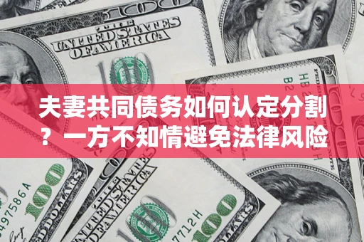 北京夫妻共同债务如何认定分割？一方不知情避免法律风险必看！