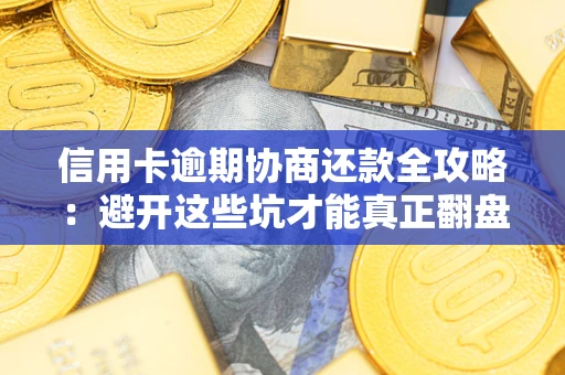 北京信用卡逾期协商还款全攻略：避开这些坑才能真正翻盘
